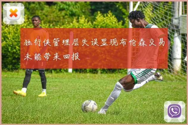 独行侠管理层失误显现布伦森交易未能带来回报